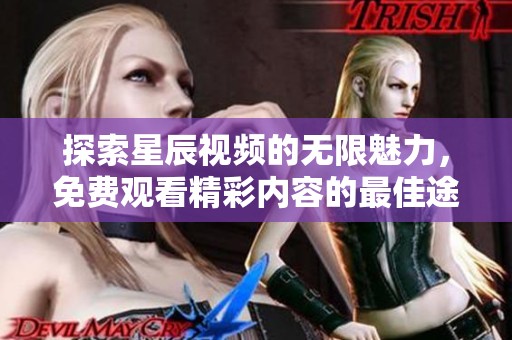 探索星辰视频的无限魅力，免费观看精彩内容的最佳途径