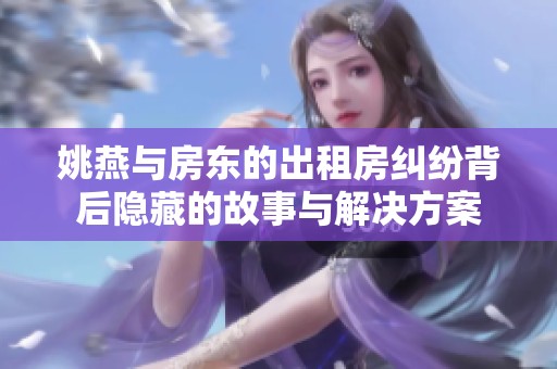 姚燕与房东的出租房纠纷背后隐藏的故事与解决方案