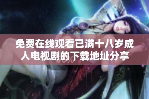 免费在线观看已满十八岁成人电视剧的下载地址分享