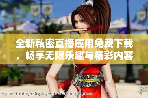 全新私密直播应用免费下载，畅享无限乐趣与精彩内容