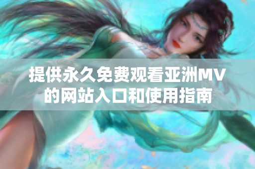 提供永久免费观看亚洲MV的网站入口和使用指南