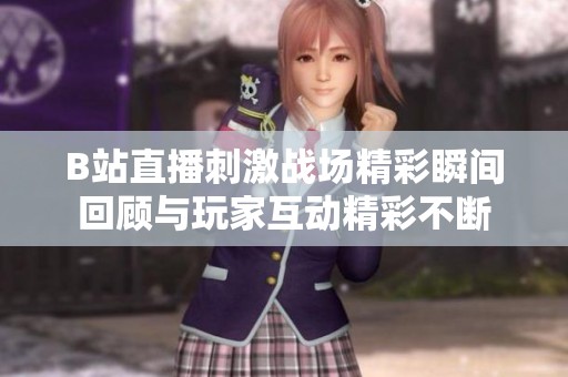B站直播刺激战场精彩瞬间回顾与玩家互动精彩不断