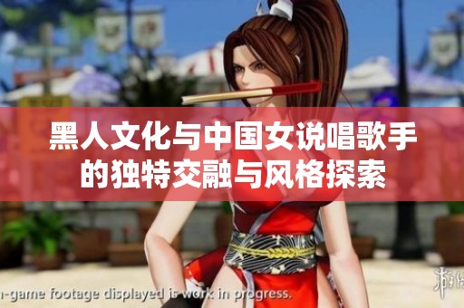 黑人文化与中国女说唱歌手的独特交融与风格探索