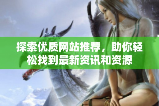 探索优质网站推荐，助你轻松找到最新资讯和资源