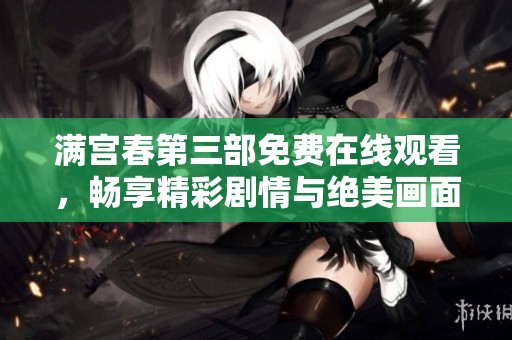 满宫春第三部免费在线观看，畅享精彩剧情与绝美画面