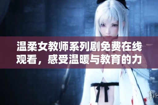 温柔女教师系列剧免费在线观看，感受温暖与教育的力量
