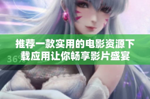 推荐一款实用的电影资源下载应用让你畅享影片盛宴