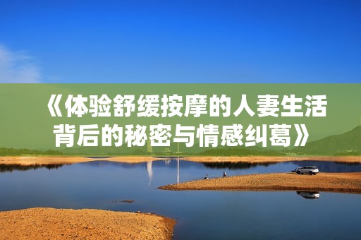 《体验舒缓按摩的人妻生活背后的秘密与情感纠葛》