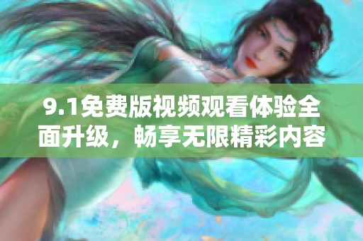 9.1免费版视频观看体验全面升级，畅享无限精彩内容