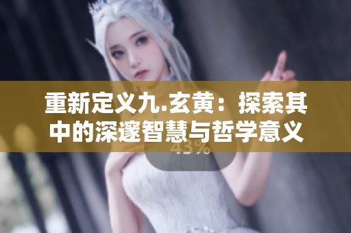 重新定义九.玄黄：探索其中的深邃智慧与哲学意义