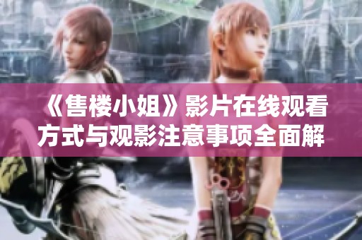 《售楼小姐》影片在线观看方式与观影注意事项全面解析