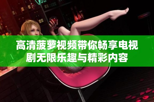 高清菠萝视频带你畅享电视剧无限乐趣与精彩内容