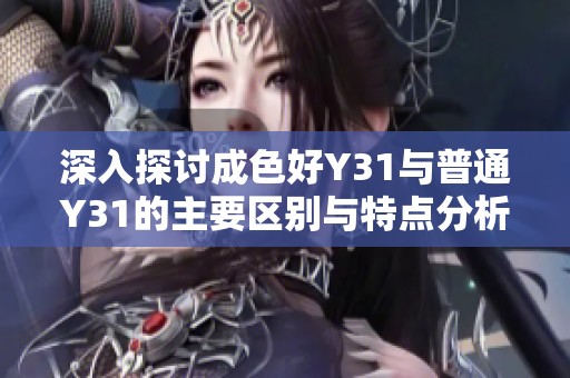 深入探讨成色好Y31与普通Y31的主要区别与特点分析