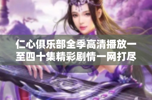 仁心俱乐部全季高清播放一至四十集精彩剧情一网打尽