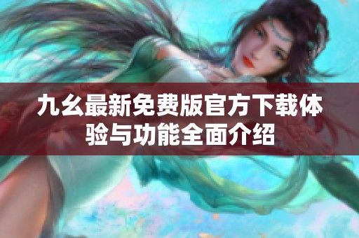 九幺最新免费版官方下载体验与功能全面介绍