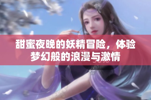 甜蜜夜晚的妖精冒险，体验梦幻般的浪漫与激情