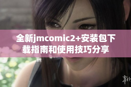 全新jmcomic2+安装包下载指南和使用技巧分享