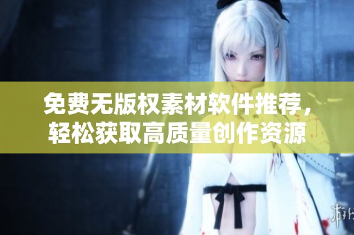免费无版权素材软件推荐，轻松获取高质量创作资源