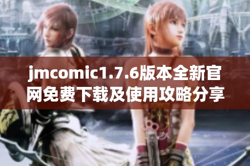 jmcomic1.7.6版本全新官网免费下载及使用攻略分享