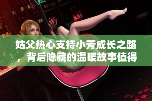 姑父热心支持小芳成长之路，背后隐藏的温暖故事值得一探究竟