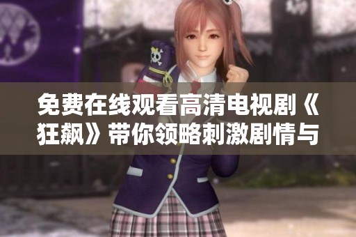 免费在线观看高清电视剧《狂飙》带你领略刺激剧情与精彩表演