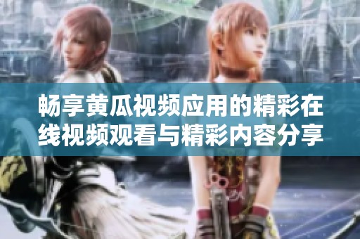 畅享黄瓜视频应用的精彩在线视频观看与精彩内容分享体验