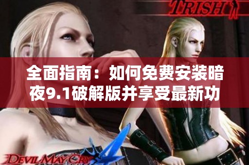 全面指南：如何免费安装暗夜9.1破解版并享受最新功能