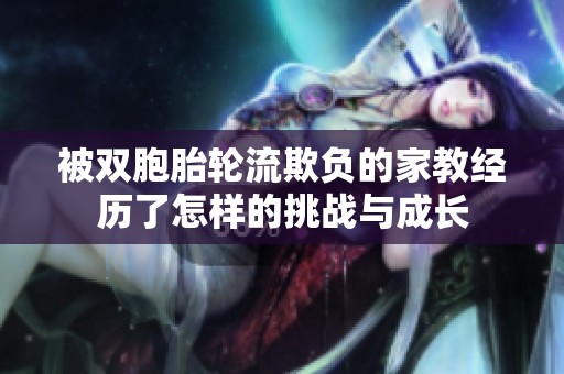 被双胞胎轮流欺负的家教经历了怎样的挑战与成长