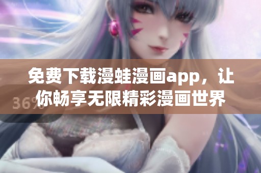 免费下载漫蛙漫画app，让你畅享无限精彩漫画世界