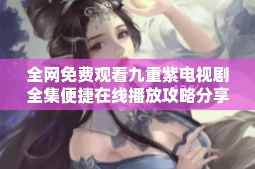 全网免费观看九重紫电视剧全集便捷在线播放攻略分享