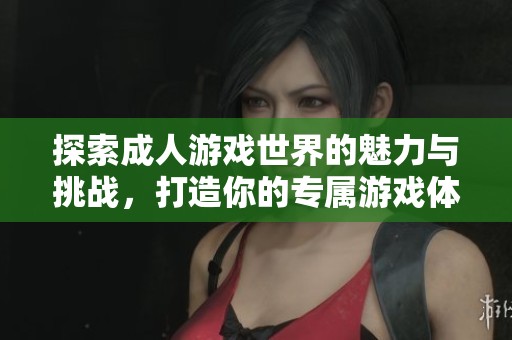 探索成人游戏世界的魅力与挑战，打造你的专属游戏体验