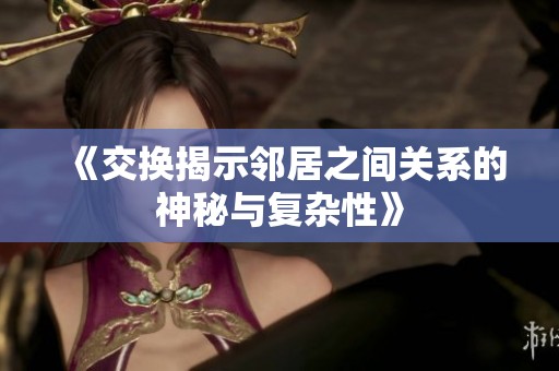 《交换揭示邻居之间关系的神秘与复杂性》