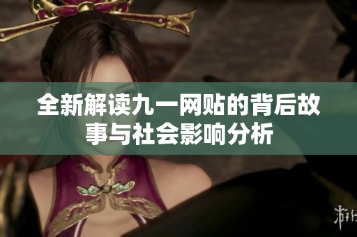 全新解读九一网贴的背后故事与社会影响分析
