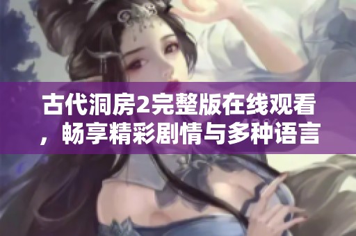 古代洞房2完整版在线观看，畅享精彩剧情与多种语言选项