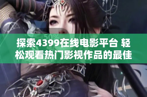 探索4399在线电影平台 轻松观看热门影视作品的最佳选择