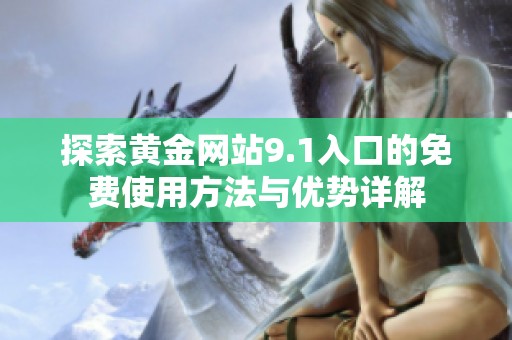 探索黄金网站9.1入口的免费使用方法与优势详解