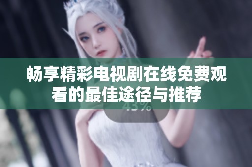 畅享精彩电视剧在线免费观看的最佳途径与推荐