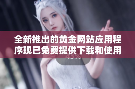 全新推出的黄金网站应用程序现已免费提供下载和使用