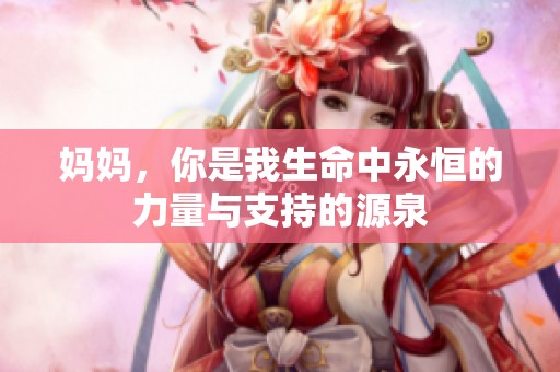 妈妈，你是我生命中永恒的力量与支持的源泉