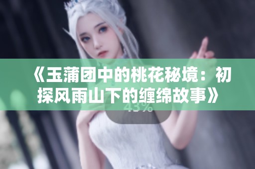 《玉蒲团中的桃花秘境：初探风雨山下的缠绵故事》