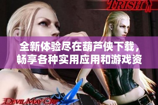 全新体验尽在葫芦侠下载，畅享各种实用应用和游戏资源