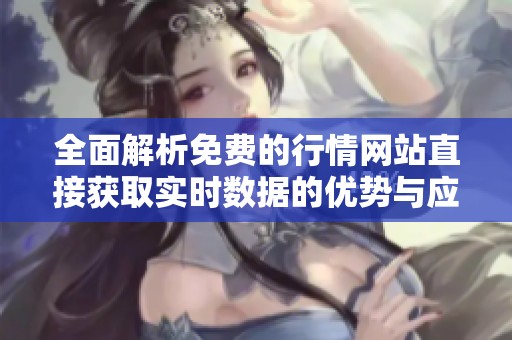 全面解析免费的行情网站直接获取实时数据的优势与应用