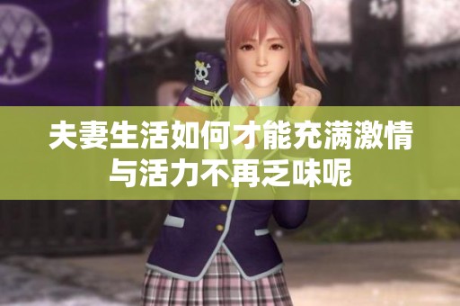 夫妻生活如何才能充满激情与活力不再乏味呢