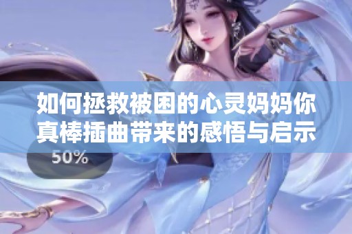 如何拯救被困的心灵妈妈你真棒插曲带来的感悟与启示