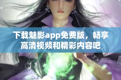 下载魅影app免费版，畅享高清视频和精彩内容吧
