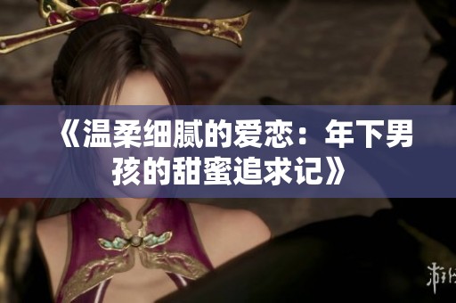 《温柔细腻的爱恋：年下男孩的甜蜜追求记》