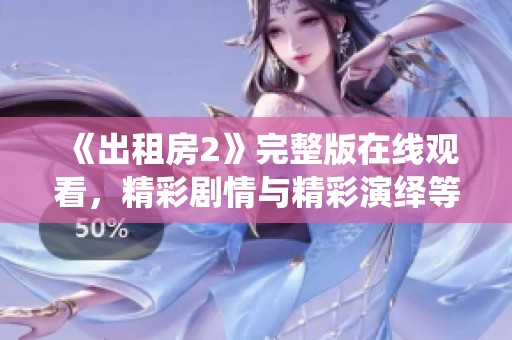 《出租房2》完整版在线观看，精彩剧情与精彩演绎等你来体验