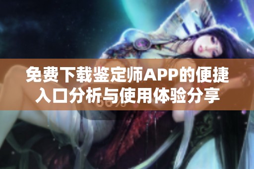 免费下载鉴定师APP的便捷入口分析与使用体验分享