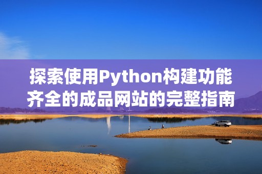 探索使用Python构建功能齐全的成品网站的完整指南