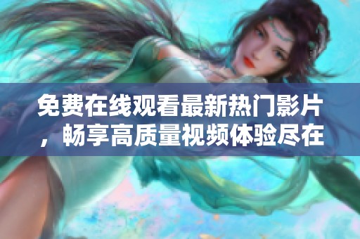 免费在线观看最新热门影片，畅享高质量视频体验尽在这里
